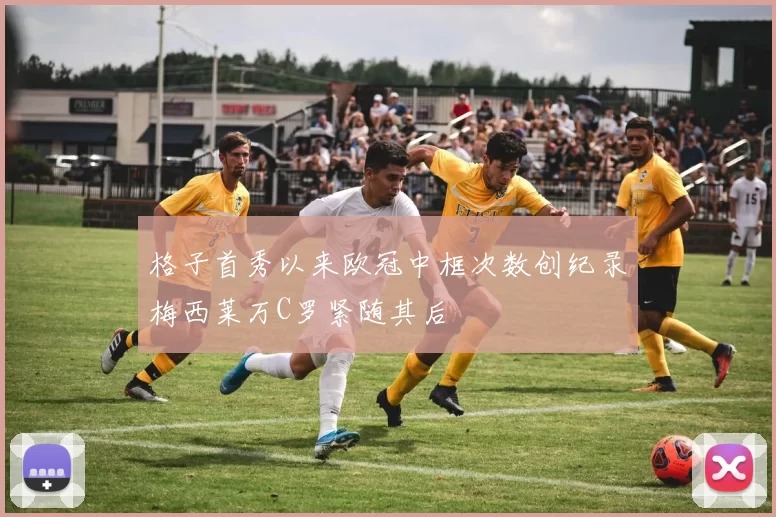 格子首秀以来欧冠中框次数创纪录梅西莱万C罗紧随其后
