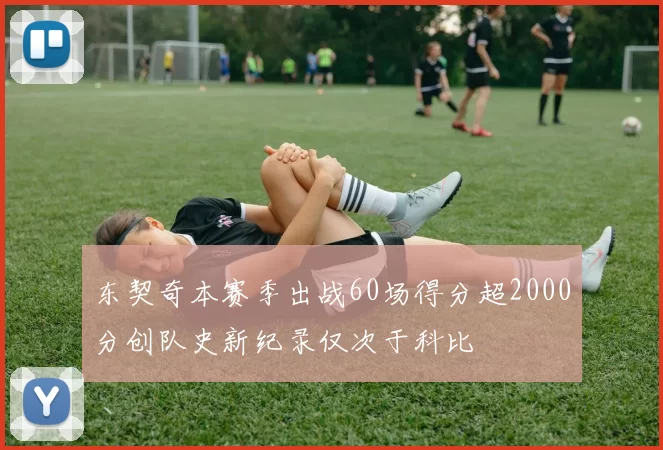 东契奇本赛季出战60场得分超2000分创队史新纪录仅次于科比