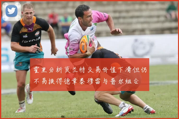 霍里分析莫兰特交易价值下滑但仍不易换得德章泰穆雷与普尔组合
