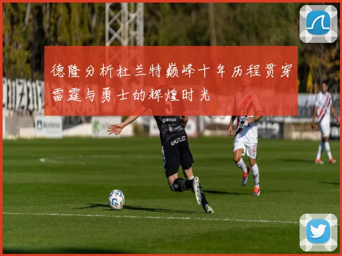 德隆分析杜兰特巅峰十年历程贯穿雷霆与勇士的辉煌时光