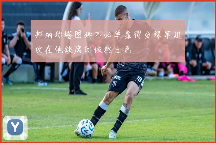 邦纳称塔图姆不必单靠得分绿军进攻在他缺席时依然出色