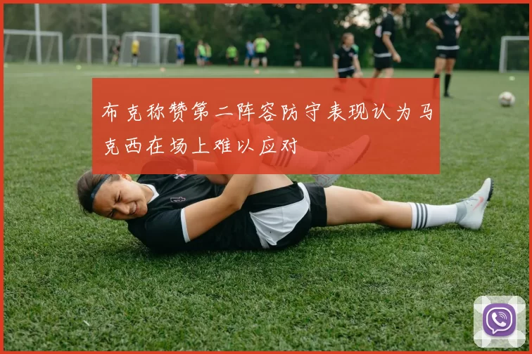 布克称赞第二阵容防守表现认为马克西在场上难以应对