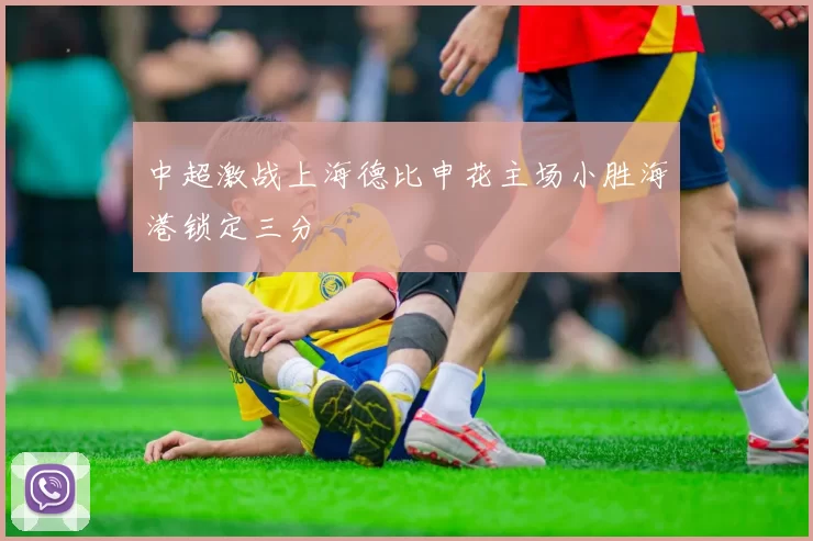 中超激战上海德比申花主场小胜海港锁定三分