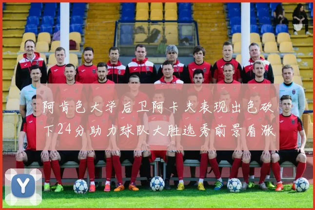 阿肯色大学后卫阿卡夫表现出色砍下24分助力球队大胜选秀前景看涨