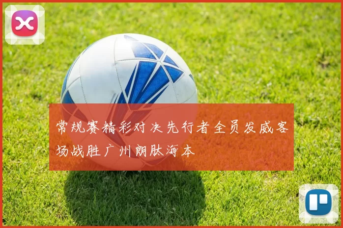 常规赛精彩对决先行者全员发威客场战胜广州朗肽海本