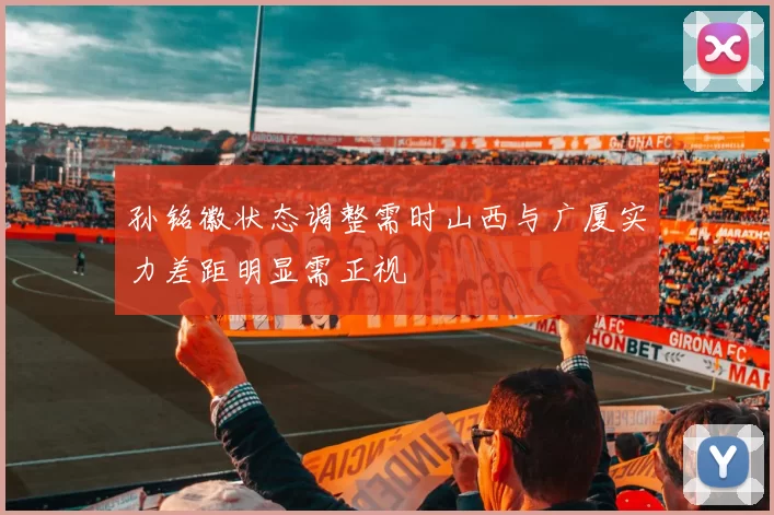孙铭徽状态调整需时山西与广厦实力差距明显需正视