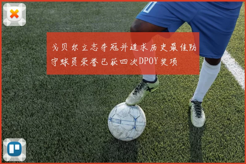 戈贝尔立志夺冠并追求历史最佳防守球员荣誉已获四次DPOY奖项