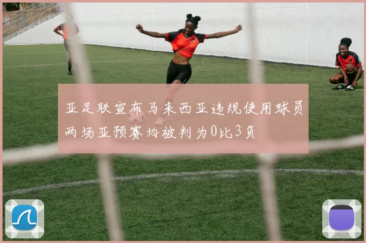 亚足联宣布马来西亚违规使用球员两场亚预赛均被判为0比3负