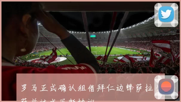罗马正式确认租借拜仁边锋萨拉戈萨并达成买断协议