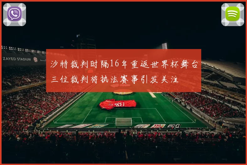 沙特裁判时隔16年重返世界杯舞台三位裁判将执法赛事引发关注