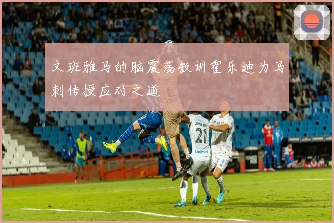 文班雅马的脑震荡教训霍乐迪为马刺传授应对之道
